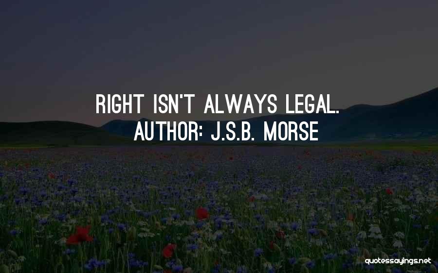 J.S.B. Morse Quotes: Right Isn't Always Legal.