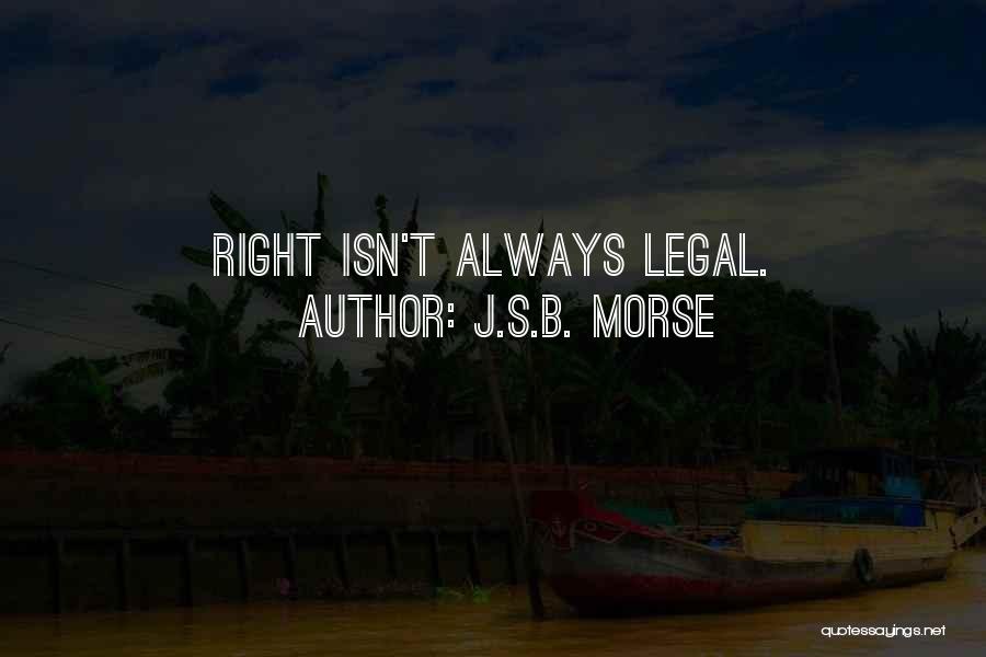 J.S.B. Morse Quotes: Right Isn't Always Legal.