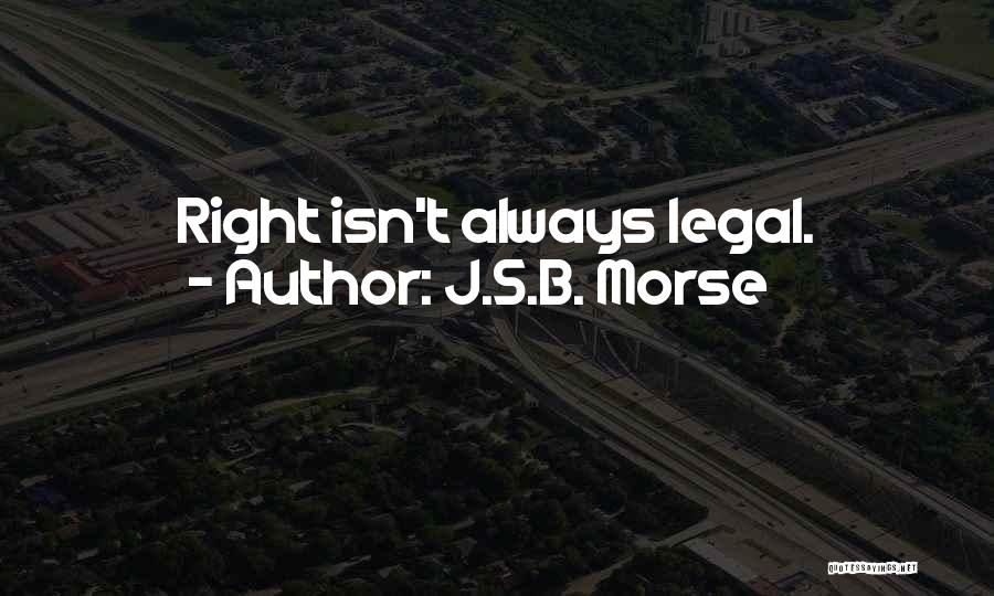 J.S.B. Morse Quotes: Right Isn't Always Legal.