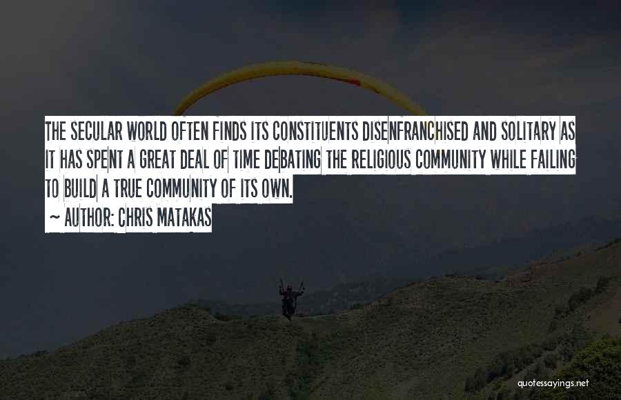 Chris Matakas Quotes: The Secular World Often Finds Its Constituents Disenfranchised And Solitary As It Has Spent A Great Deal Of Time Debating