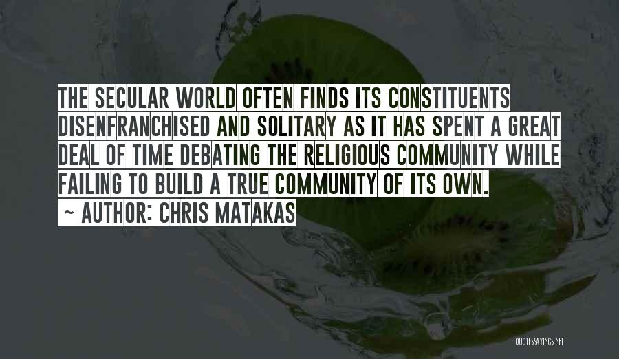 Chris Matakas Quotes: The Secular World Often Finds Its Constituents Disenfranchised And Solitary As It Has Spent A Great Deal Of Time Debating