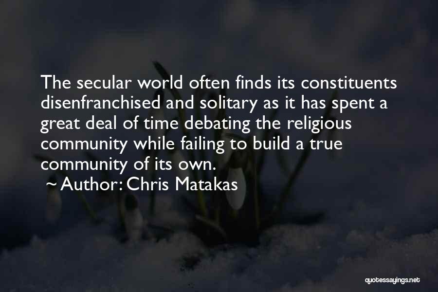 Chris Matakas Quotes: The Secular World Often Finds Its Constituents Disenfranchised And Solitary As It Has Spent A Great Deal Of Time Debating