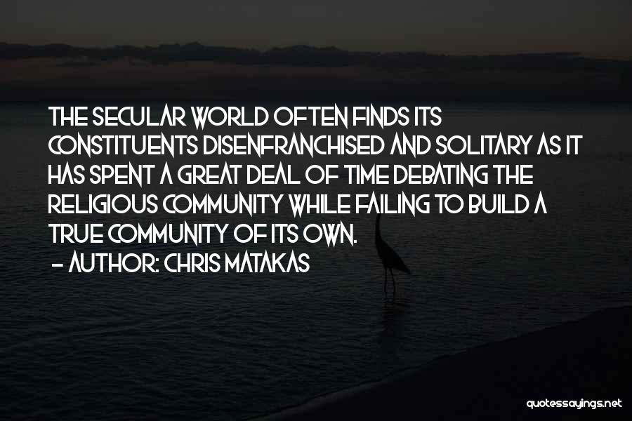 Chris Matakas Quotes: The Secular World Often Finds Its Constituents Disenfranchised And Solitary As It Has Spent A Great Deal Of Time Debating