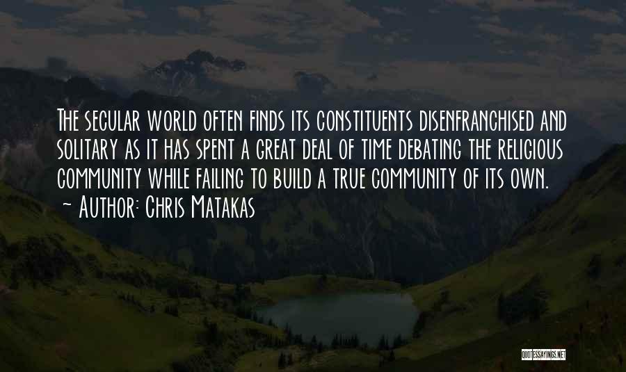 Chris Matakas Quotes: The Secular World Often Finds Its Constituents Disenfranchised And Solitary As It Has Spent A Great Deal Of Time Debating