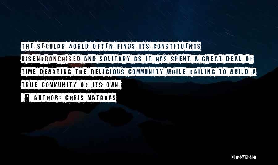 Chris Matakas Quotes: The Secular World Often Finds Its Constituents Disenfranchised And Solitary As It Has Spent A Great Deal Of Time Debating