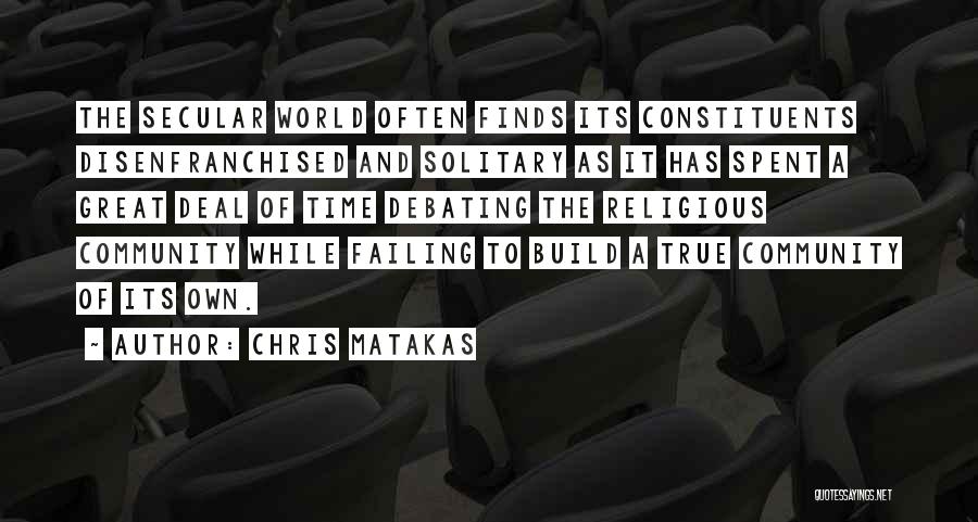 Chris Matakas Quotes: The Secular World Often Finds Its Constituents Disenfranchised And Solitary As It Has Spent A Great Deal Of Time Debating