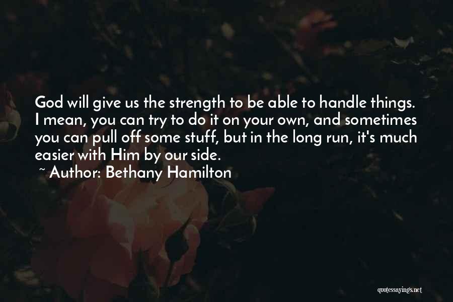 Bethany Hamilton Quotes: God Will Give Us The Strength To Be Able To Handle Things. I Mean, You Can Try To Do It