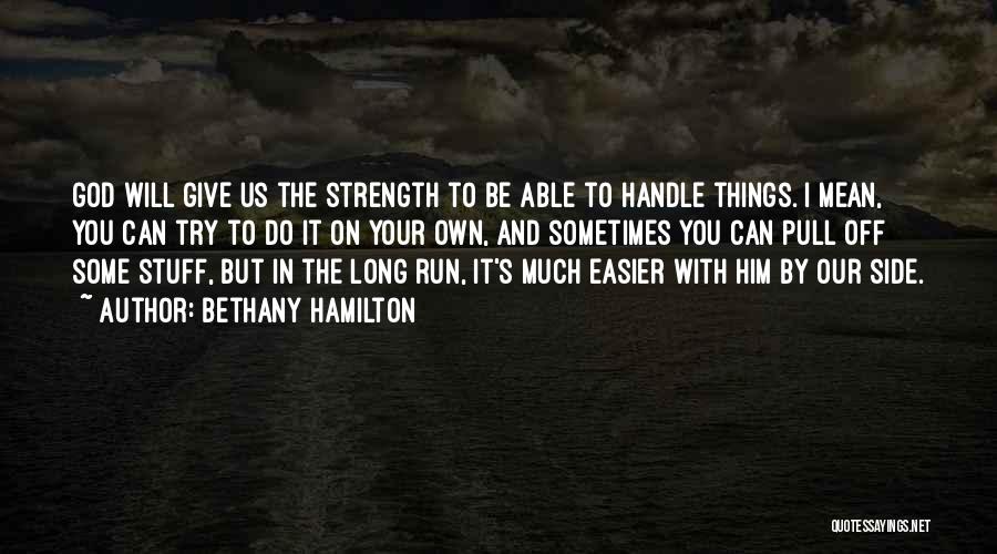 Bethany Hamilton Quotes: God Will Give Us The Strength To Be Able To Handle Things. I Mean, You Can Try To Do It