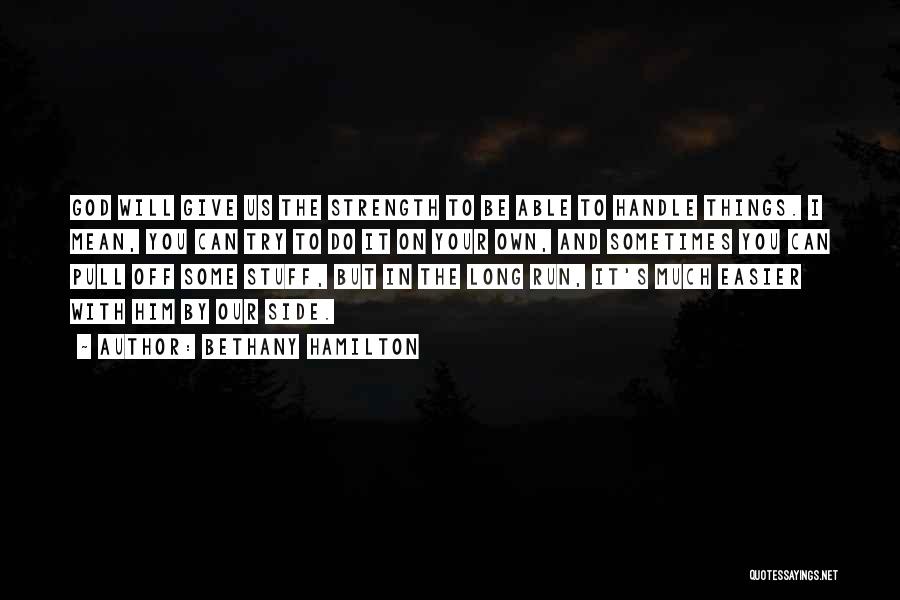 Bethany Hamilton Quotes: God Will Give Us The Strength To Be Able To Handle Things. I Mean, You Can Try To Do It