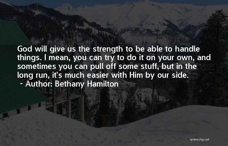 Bethany Hamilton Quotes: God Will Give Us The Strength To Be Able To Handle Things. I Mean, You Can Try To Do It