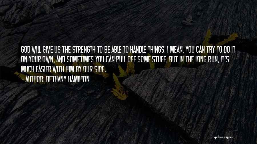 Bethany Hamilton Quotes: God Will Give Us The Strength To Be Able To Handle Things. I Mean, You Can Try To Do It