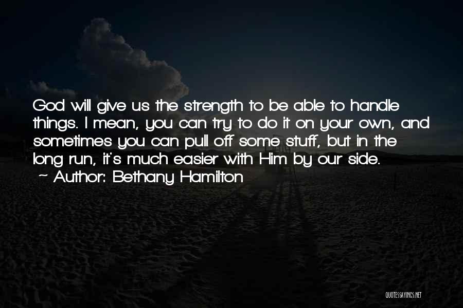 Bethany Hamilton Quotes: God Will Give Us The Strength To Be Able To Handle Things. I Mean, You Can Try To Do It