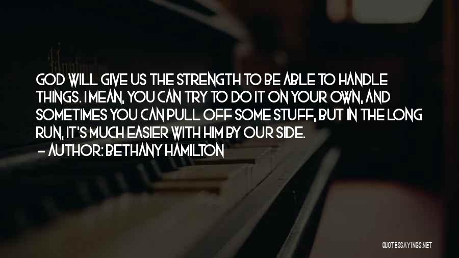 Bethany Hamilton Quotes: God Will Give Us The Strength To Be Able To Handle Things. I Mean, You Can Try To Do It