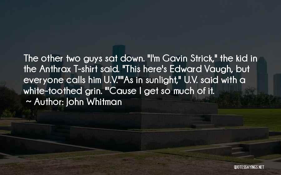 John Whitman Quotes: The Other Two Guys Sat Down. I'm Gavin Strick, The Kid In The Anthrax T-shirt Said. This Here's Edward Vaugh,