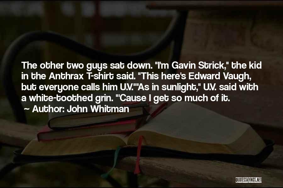 John Whitman Quotes: The Other Two Guys Sat Down. I'm Gavin Strick, The Kid In The Anthrax T-shirt Said. This Here's Edward Vaugh,