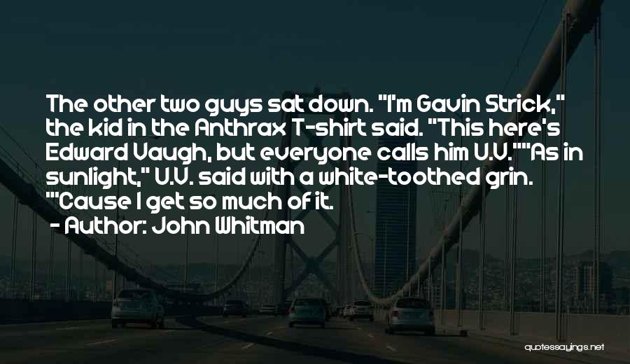 John Whitman Quotes: The Other Two Guys Sat Down. I'm Gavin Strick, The Kid In The Anthrax T-shirt Said. This Here's Edward Vaugh,