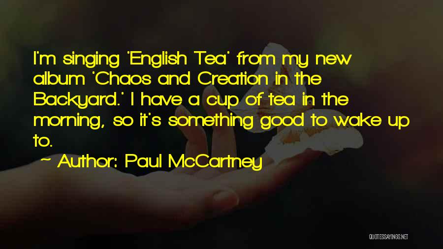 Paul McCartney Quotes: I'm Singing 'english Tea' From My New Album 'chaos And Creation In The Backyard.' I Have A Cup Of Tea