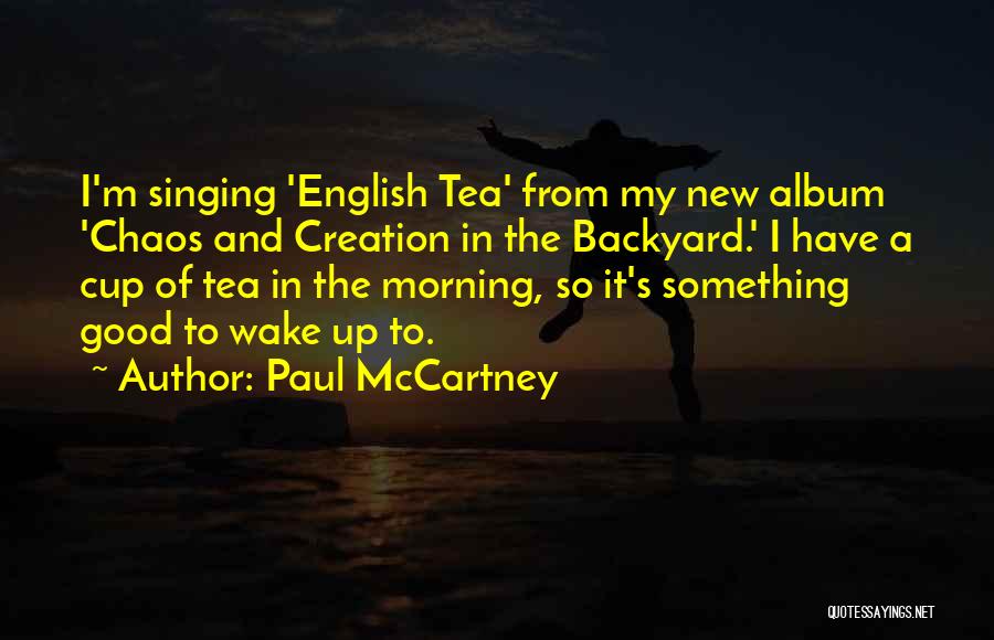 Paul McCartney Quotes: I'm Singing 'english Tea' From My New Album 'chaos And Creation In The Backyard.' I Have A Cup Of Tea