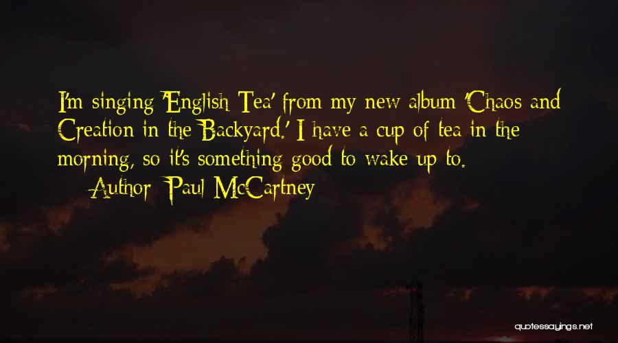 Paul McCartney Quotes: I'm Singing 'english Tea' From My New Album 'chaos And Creation In The Backyard.' I Have A Cup Of Tea