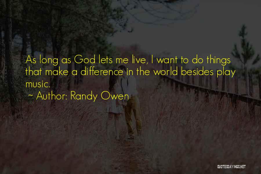 Randy Owen Quotes: As Long As God Lets Me Live, I Want To Do Things That Make A Difference In The World Besides