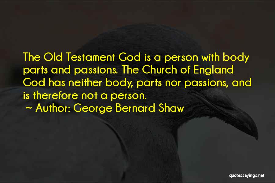 George Bernard Shaw Quotes: The Old Testament God Is A Person With Body Parts And Passions. The Church Of England God Has Neither Body,