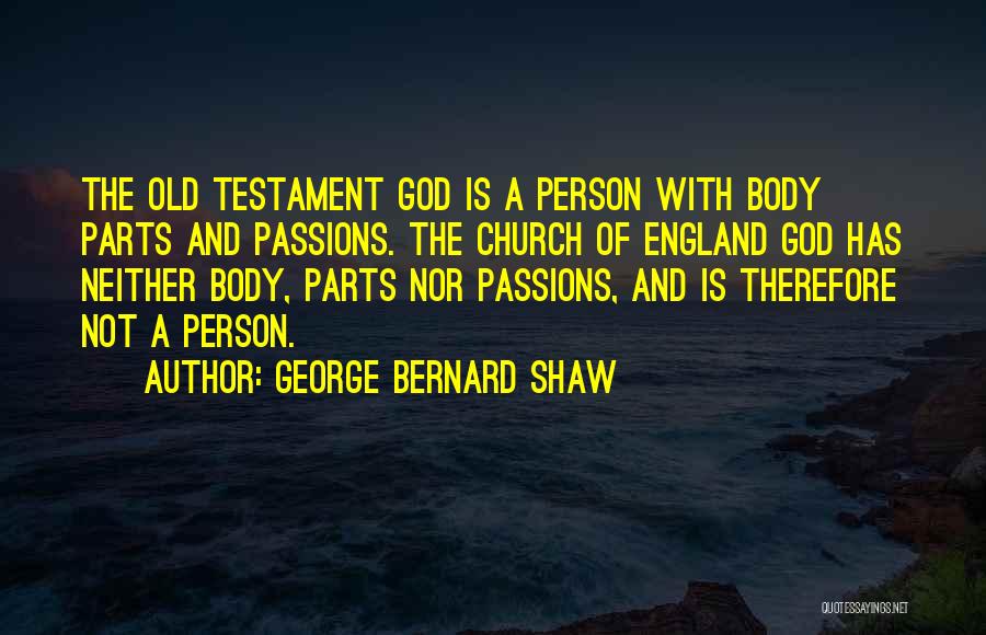 George Bernard Shaw Quotes: The Old Testament God Is A Person With Body Parts And Passions. The Church Of England God Has Neither Body,