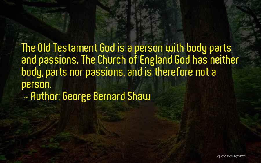 George Bernard Shaw Quotes: The Old Testament God Is A Person With Body Parts And Passions. The Church Of England God Has Neither Body,