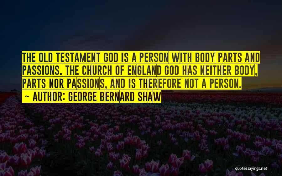 George Bernard Shaw Quotes: The Old Testament God Is A Person With Body Parts And Passions. The Church Of England God Has Neither Body,