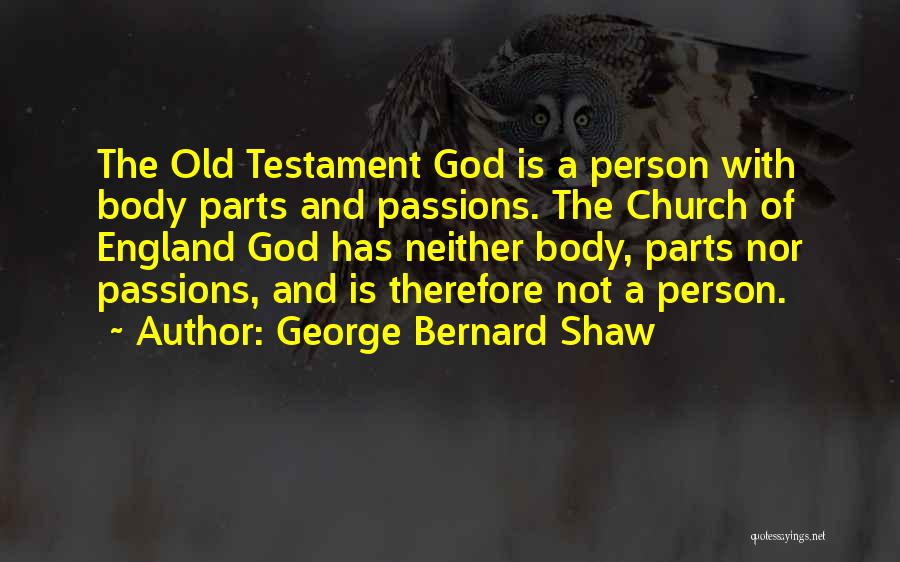 George Bernard Shaw Quotes: The Old Testament God Is A Person With Body Parts And Passions. The Church Of England God Has Neither Body,