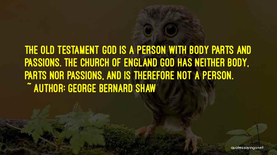 George Bernard Shaw Quotes: The Old Testament God Is A Person With Body Parts And Passions. The Church Of England God Has Neither Body,