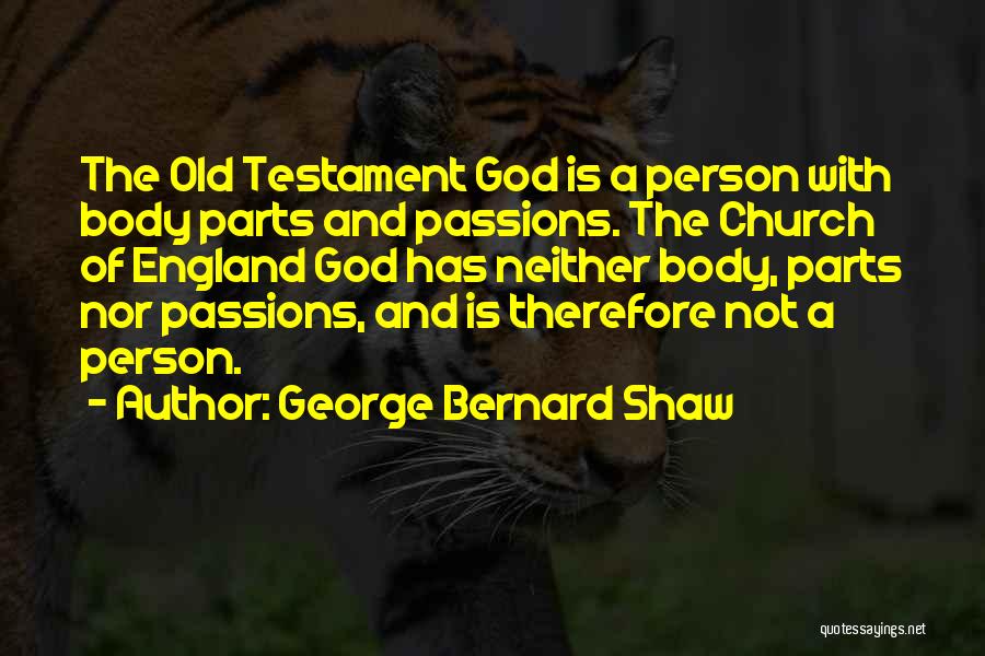 George Bernard Shaw Quotes: The Old Testament God Is A Person With Body Parts And Passions. The Church Of England God Has Neither Body,