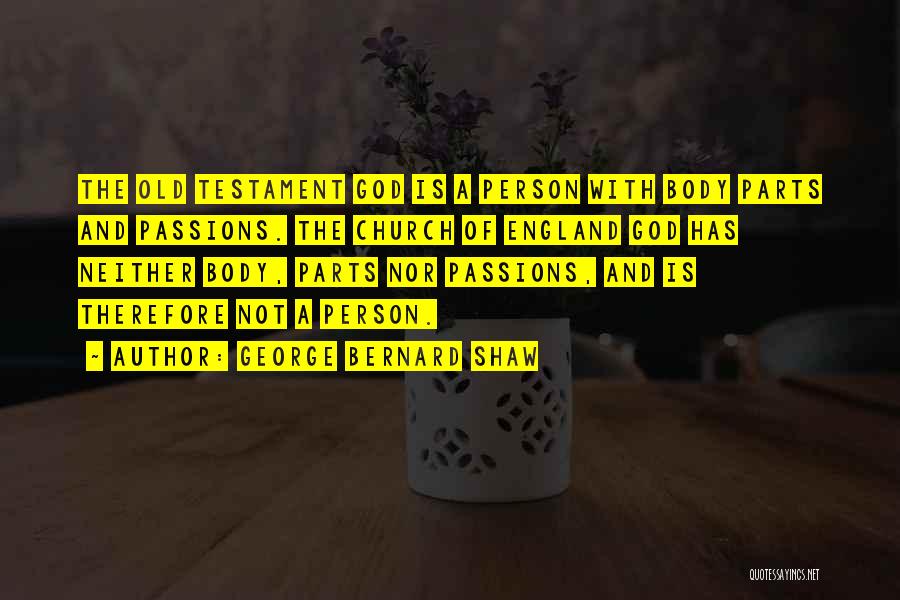 George Bernard Shaw Quotes: The Old Testament God Is A Person With Body Parts And Passions. The Church Of England God Has Neither Body,