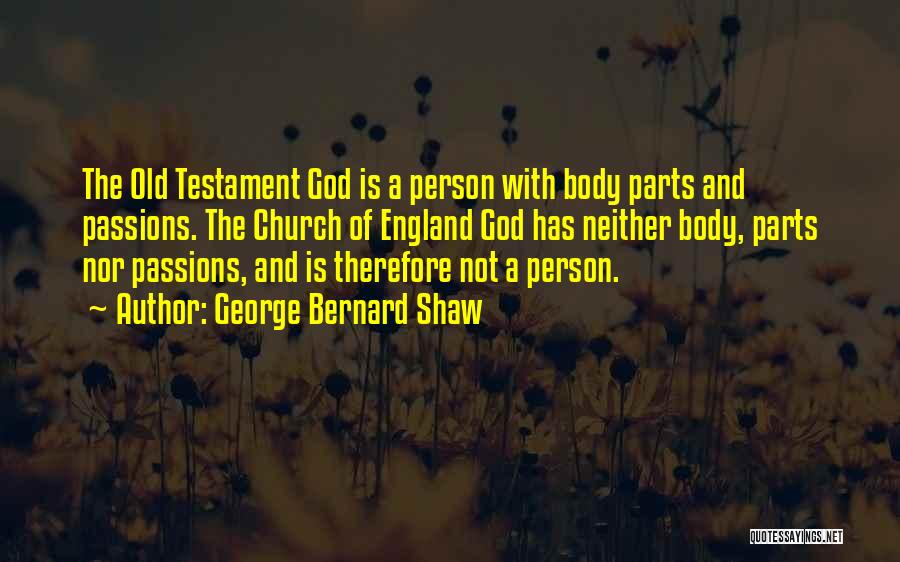 George Bernard Shaw Quotes: The Old Testament God Is A Person With Body Parts And Passions. The Church Of England God Has Neither Body,