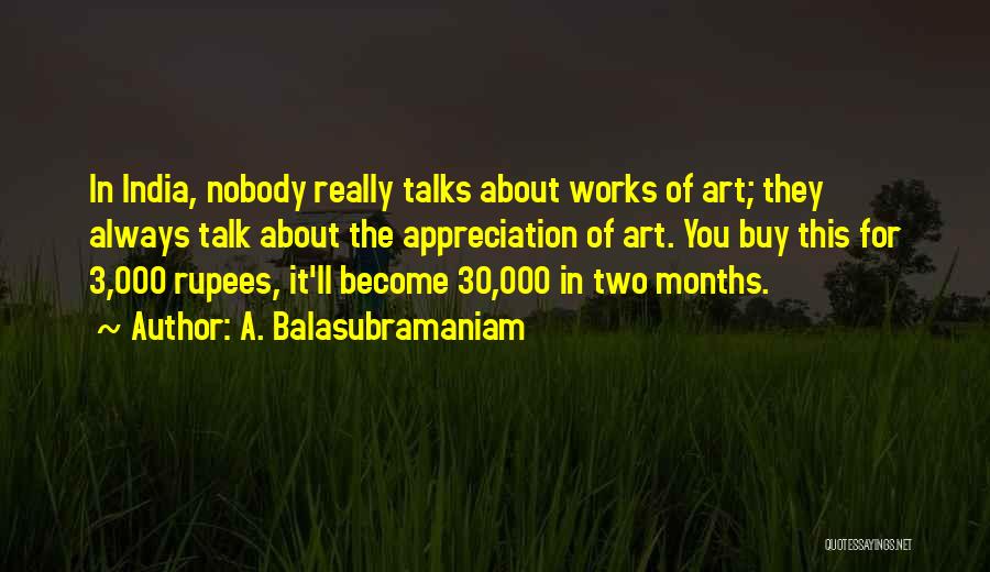 A. Balasubramaniam Quotes: In India, Nobody Really Talks About Works Of Art; They Always Talk About The Appreciation Of Art. You Buy This