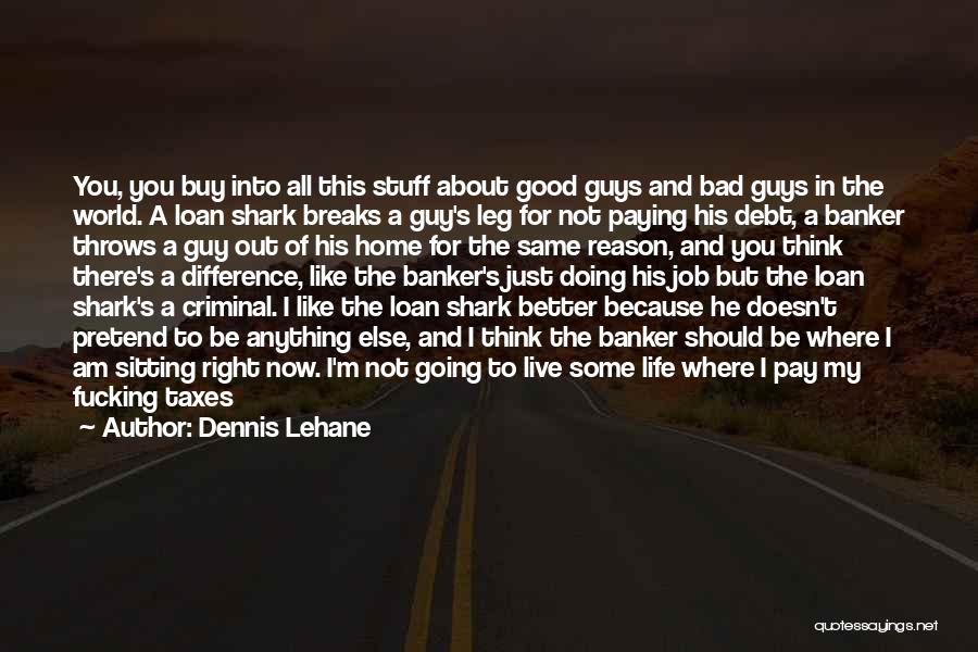 Dennis Lehane Quotes: You, You Buy Into All This Stuff About Good Guys And Bad Guys In The World. A Loan Shark Breaks