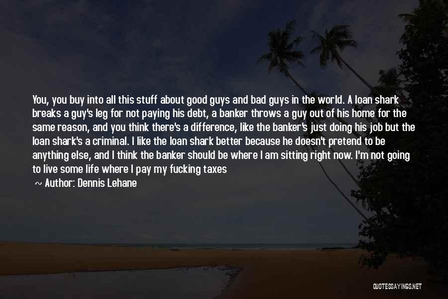 Dennis Lehane Quotes: You, You Buy Into All This Stuff About Good Guys And Bad Guys In The World. A Loan Shark Breaks