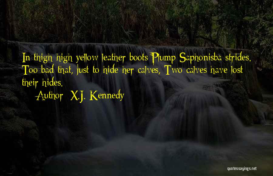 X.J. Kennedy Quotes: In Thigh-high Yellow Leather Boots Plump Saphonisba Strides. Too Bad That, Just To Hide Her Calves, Two Calves Have Lost