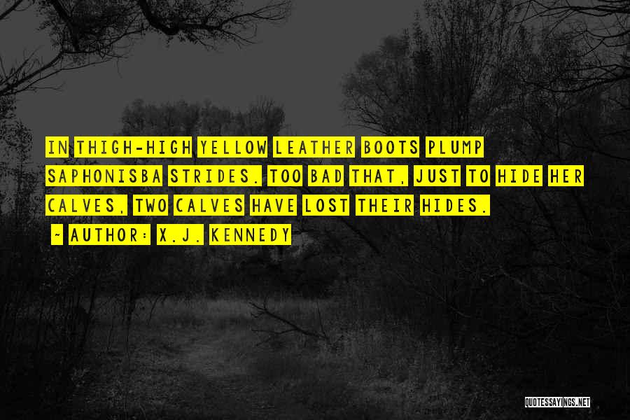 X.J. Kennedy Quotes: In Thigh-high Yellow Leather Boots Plump Saphonisba Strides. Too Bad That, Just To Hide Her Calves, Two Calves Have Lost