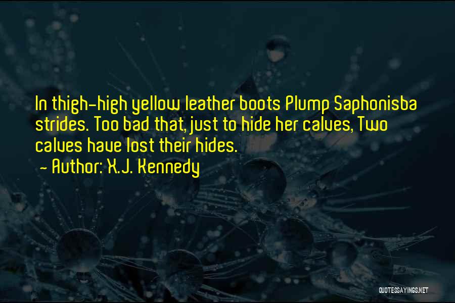 X.J. Kennedy Quotes: In Thigh-high Yellow Leather Boots Plump Saphonisba Strides. Too Bad That, Just To Hide Her Calves, Two Calves Have Lost