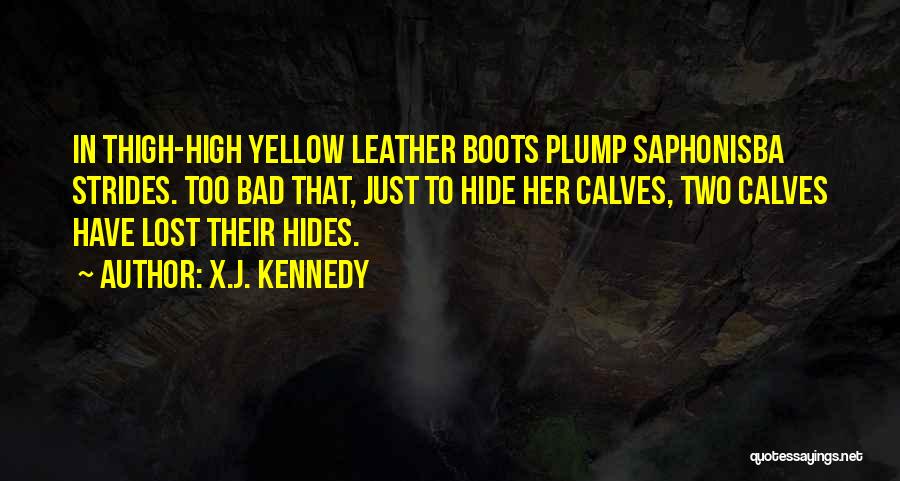 X.J. Kennedy Quotes: In Thigh-high Yellow Leather Boots Plump Saphonisba Strides. Too Bad That, Just To Hide Her Calves, Two Calves Have Lost