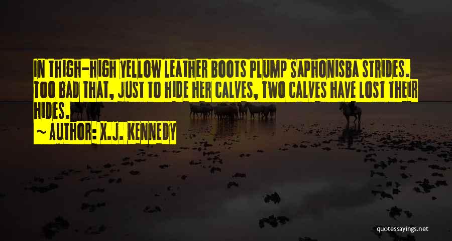 X.J. Kennedy Quotes: In Thigh-high Yellow Leather Boots Plump Saphonisba Strides. Too Bad That, Just To Hide Her Calves, Two Calves Have Lost