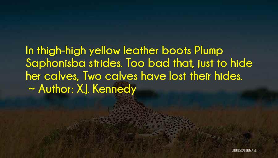 X.J. Kennedy Quotes: In Thigh-high Yellow Leather Boots Plump Saphonisba Strides. Too Bad That, Just To Hide Her Calves, Two Calves Have Lost