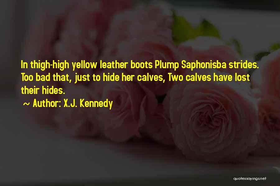 X.J. Kennedy Quotes: In Thigh-high Yellow Leather Boots Plump Saphonisba Strides. Too Bad That, Just To Hide Her Calves, Two Calves Have Lost