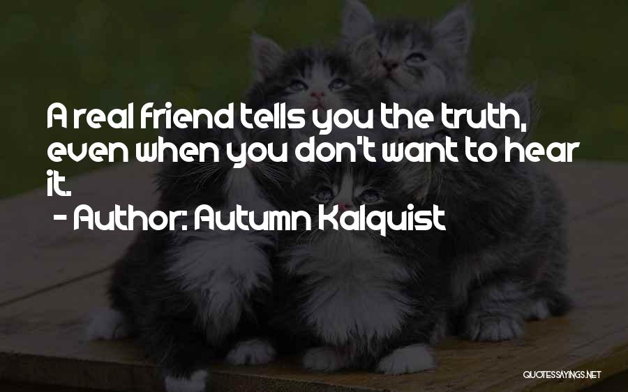 Autumn Kalquist Quotes: A Real Friend Tells You The Truth, Even When You Don't Want To Hear It.