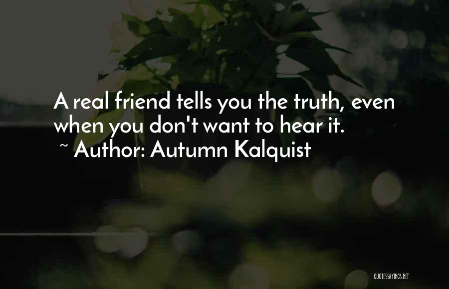 Autumn Kalquist Quotes: A Real Friend Tells You The Truth, Even When You Don't Want To Hear It.