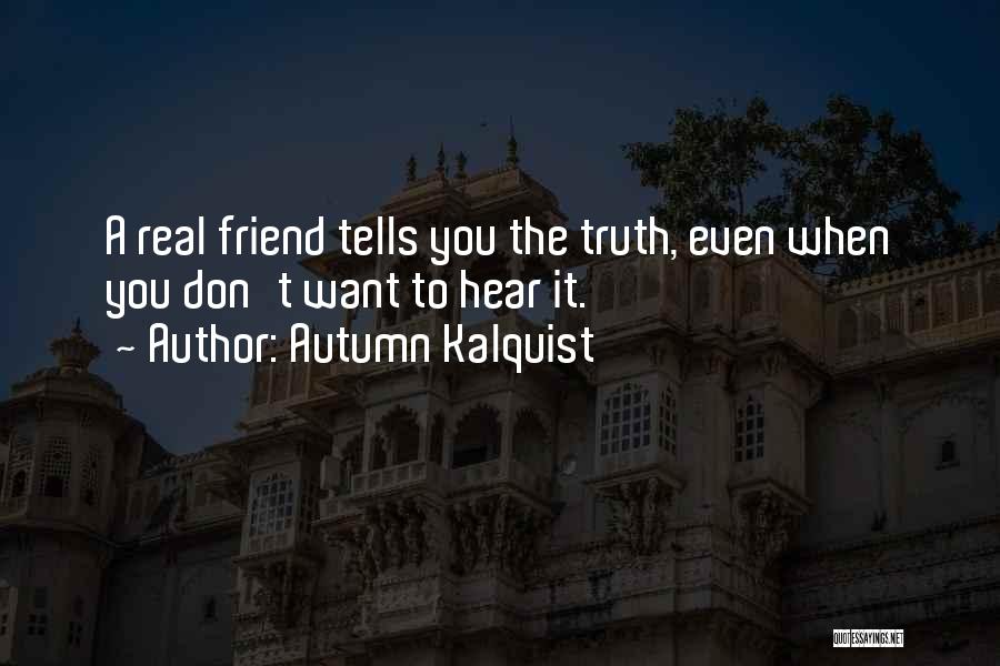 Autumn Kalquist Quotes: A Real Friend Tells You The Truth, Even When You Don't Want To Hear It.