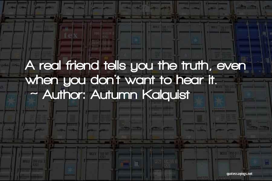 Autumn Kalquist Quotes: A Real Friend Tells You The Truth, Even When You Don't Want To Hear It.