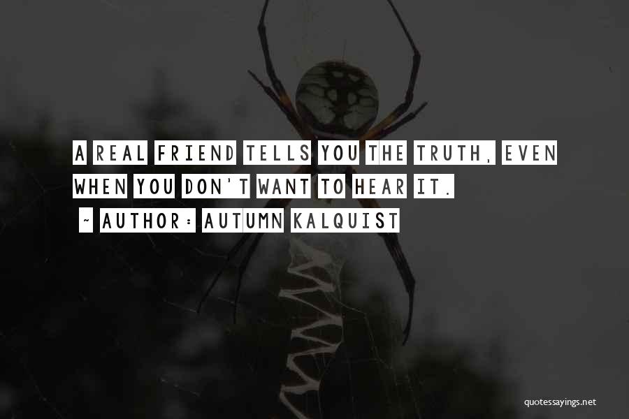 Autumn Kalquist Quotes: A Real Friend Tells You The Truth, Even When You Don't Want To Hear It.