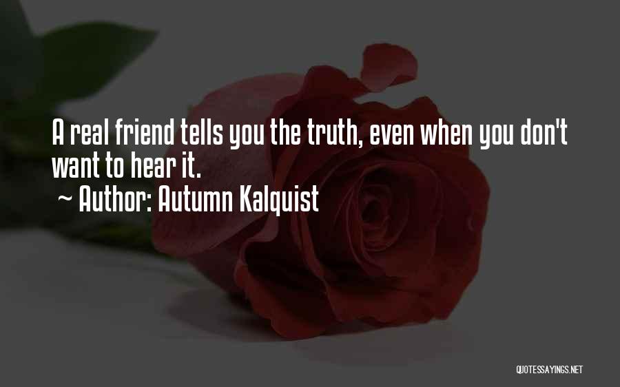 Autumn Kalquist Quotes: A Real Friend Tells You The Truth, Even When You Don't Want To Hear It.