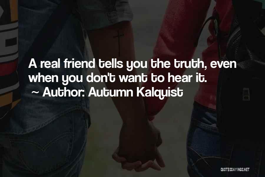 Autumn Kalquist Quotes: A Real Friend Tells You The Truth, Even When You Don't Want To Hear It.